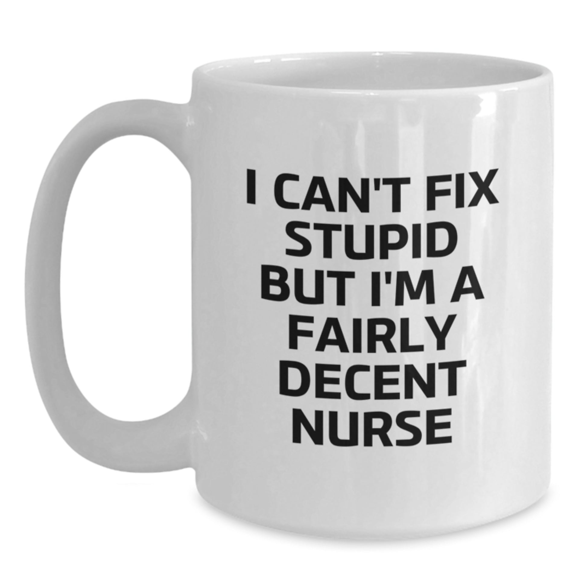 Funny Nurse Quote White Coffee Mug, Gifts from Friends for Birthday, I Can't Fix Stupid But I'm A Fairly Decent Nurse - Main