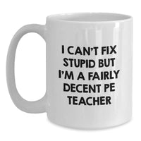 Load image into Gallery viewer, Funny PE Teacher Gifts for Her, I Can&#39;t Fix Stupid But I&#39;m A Fairly Decent PE Teacher White Coffee Mug, 11oz or 15oz, Gifts from Friends, Birthday Unique Gifts for Women - Main
