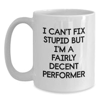 Load image into Gallery viewer, Funny Performer Gifts for Him, White Coffee Mug with I Can&#39;t Fix Stupid But I&#39;m A Fairly Decent Performer Quote, Gifts from Men to Friends, Unique Birthday Present for Male Performers - Main
