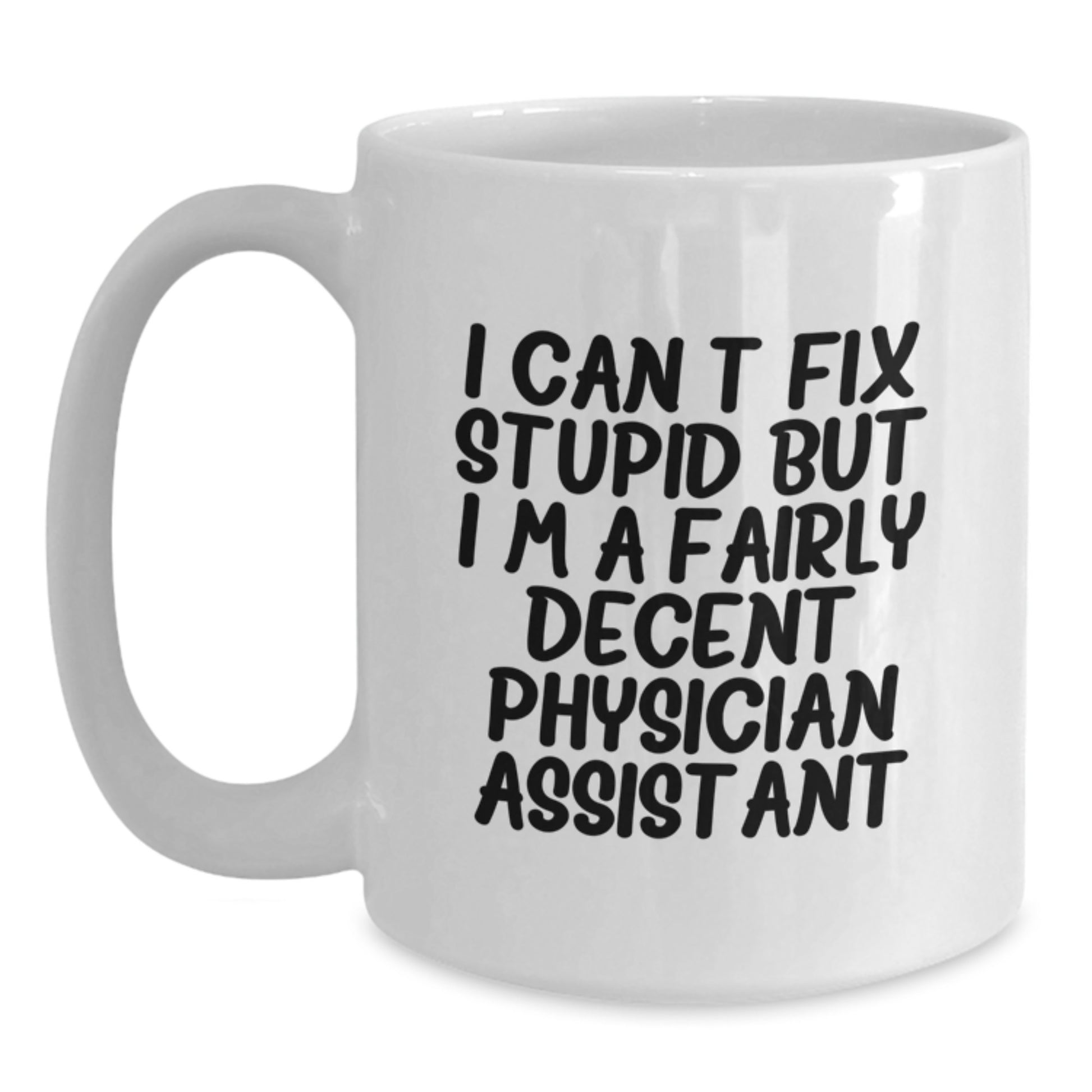 Funny Physician Assistant Gifts - 'I Can't Fix Stupid But I'm A Fairly Decent Physician Assistant' White Coffee Mug from Friends to Coworkers - Main