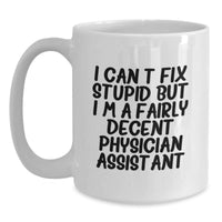 Load image into Gallery viewer, Funny Physician Assistant Gifts - &#39;I Can&#39;t Fix Stupid But I&#39;m A Fairly Decent Physician Assistant&#39; White Coffee Mug from Friends to Coworkers - Main
