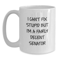 Load image into Gallery viewer, Funny Senator Gifts for Men from Friends and Family - I Can&#39;t Fix Stupid But I&#39;m A Decent Senator White Coffee Mug - Main
