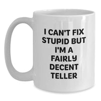 Load image into Gallery viewer, Funny Teller Gifts, I Can't Fix Stupid But I'm A Fairly Decent Teller White Coffee Mug for Teller Lovers, Gifts from Friends and Family for Birthday - Main
