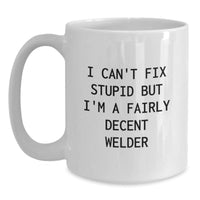 Load image into Gallery viewer, Funny Gifts from Men to Family - I Can&#39;t Fix Stupid But I&#39;m A Fairly Decent Welder White Coffee Mug, Unique Christmas Unique Gifts for Welder Friends and Family - Main
