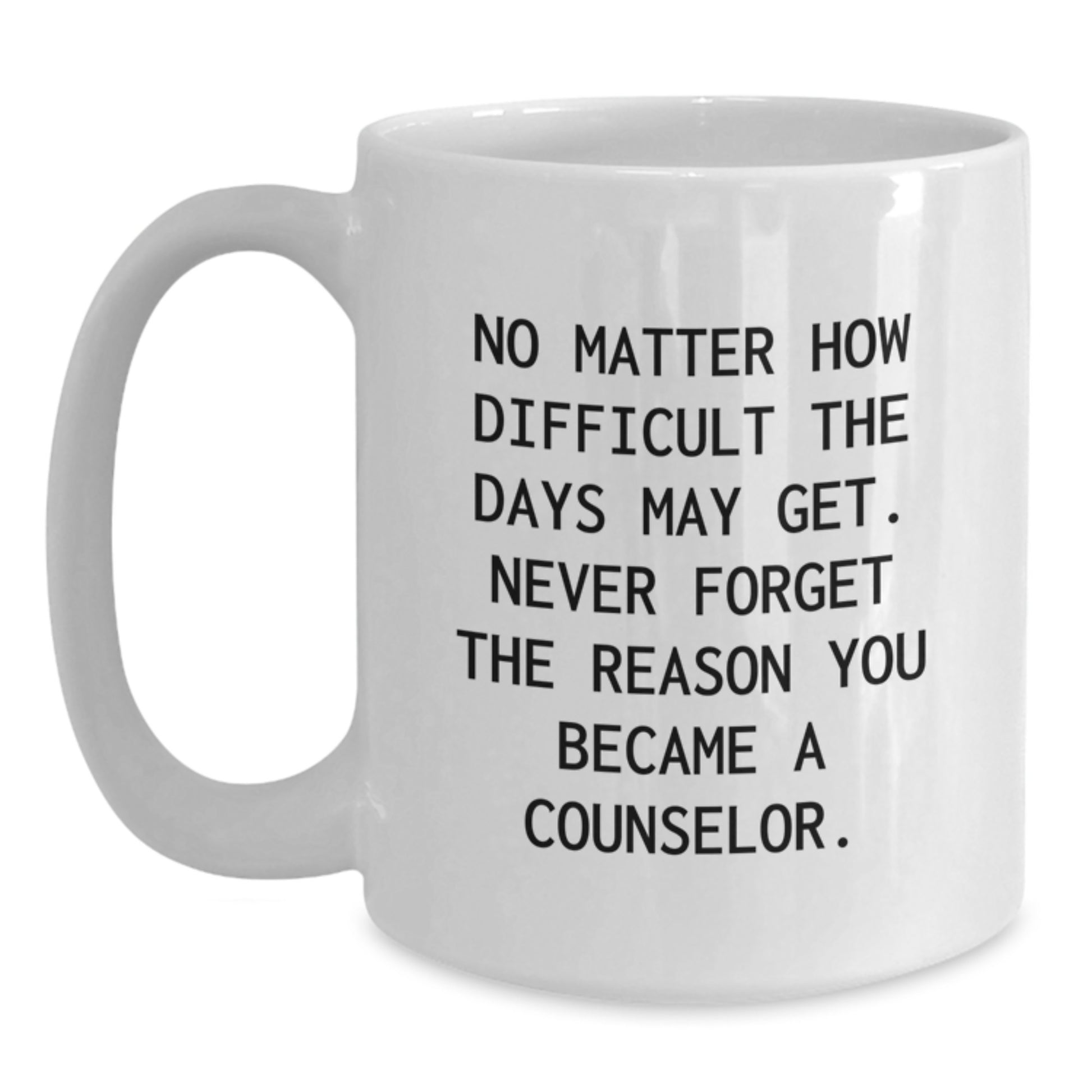 Counselor Gifts from Men - Funny White Coffee Mug for Birthday, Inspirational Quote 'No Matter How Difficult The Days May Get' - Main