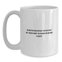 Load image into Gallery viewer, Funny Dealer Gifts from Friends - White Coffee Mug for Men or Women - No Matter How Difficult The Days May Get. &#39;Never Forget The Reason You Became A Dealer.&#39; Birthday Unique Gifts - Main
