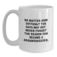 Load image into Gallery viewer, groundskeeper Gifts from Family - Funny White Coffee Mug for Birthday - 'No Matter How Difficult The Days May Get. Never Forget The Reason You Became A groundskeeper.' - Main
