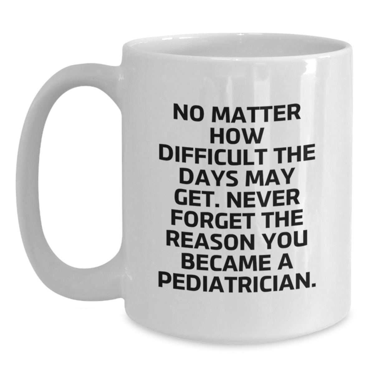 Funny Inspirational Gifts for Pediatricians from Friends on Birthday, 'No Matter How Difficult The Days May Get. Never Forget The Reason You Became A Pediatrician.' White Coffee Mug - Main