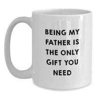 Load image into Gallery viewer, Father&#39;s Day Unique Gifts from Men - &#39;Being My Father Is The Only Gift You Need&#39; Funny White Coffee Mug, 11oz or 15oz, Ceramic, Microwave and Dishwasher Safe - Main
