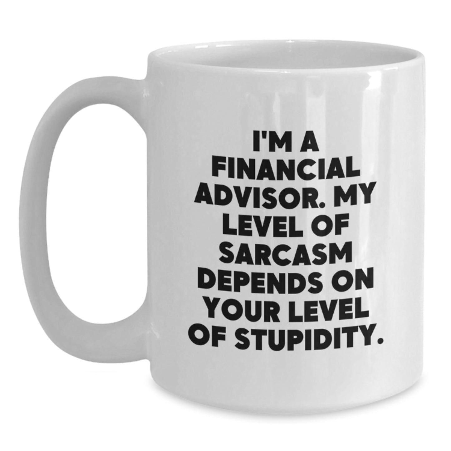 Funny Financial Advisor Gifts from Friends - 'I'm A Financial Advisor. My Level Of Sarcasm Depends On Your Level Of Stupidity.' Quote on White Coffee Mug for Birthday - Main