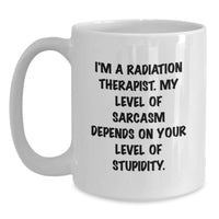 Load image into Gallery viewer, Funny Radiation Therapist Gifts, White Coffee Mug, &#39;I&#39;m A Radiation Therapist. My Level Of Sarcasm Depends On Your Level Of Stupidity.&#39;, Gifts from Men to Radiation Therapist, Birthday Unique Gifts - Main
