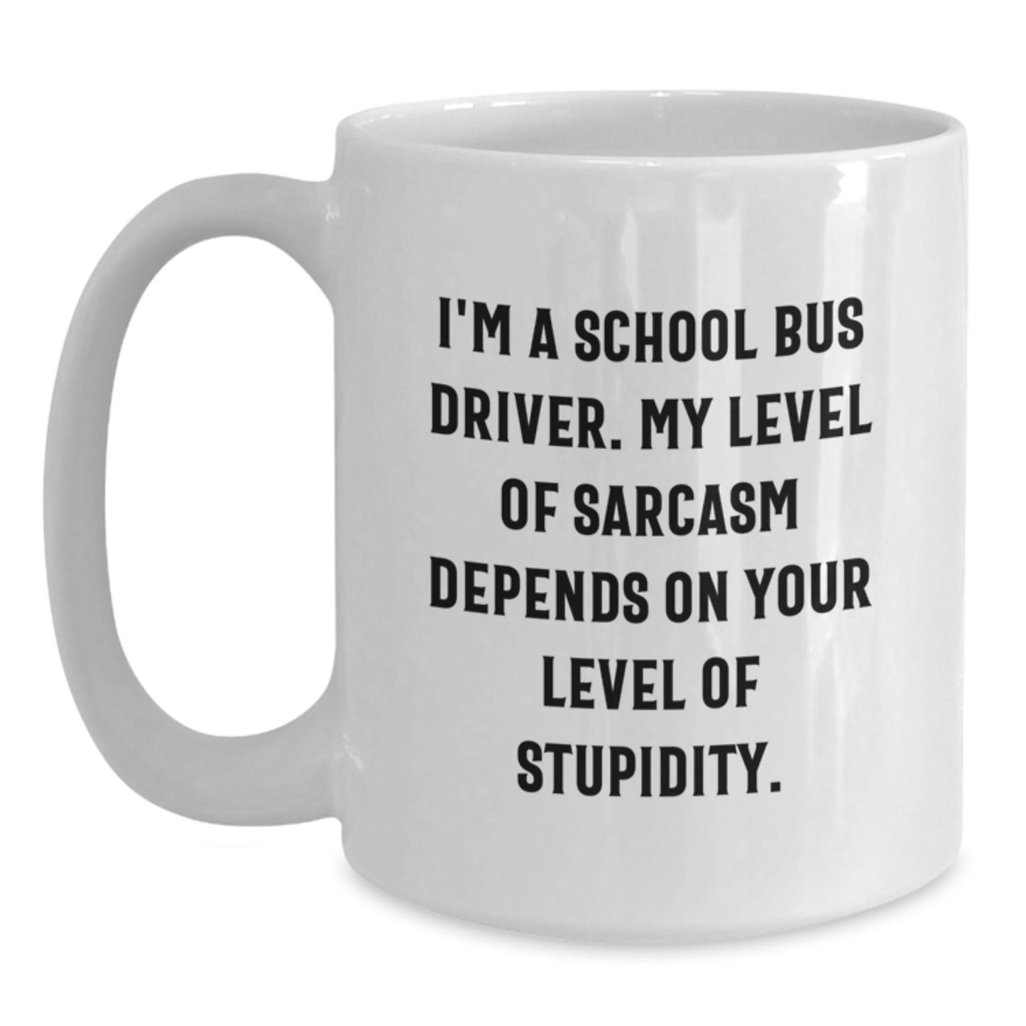 Funny School Bus Driver Gifts for Men - Gifts from Friends to School Bus Driver - White Coffee Mug - I'm A School Bus Driver, My Level Of Sarcasm Depends On Your Level Of Stupidity. - Main
