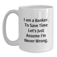 Load image into Gallery viewer, Funny Banker Gifts from Men, White Coffee Mug for Banker, I Am A Banker. To Save Time Let&#39;s Just Assume I&#39;m Never Wrong. Christmas Unique Gifts - Main
