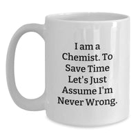 Load image into Gallery viewer, Funny Chemist Gifts from Friends to Family - White Coffee Mug, I Am A Chemist. To Save Time Let&#39;s Just Assume I&#39;m Never Wrong. - Christmas Unique - Main
