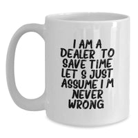 Load image into Gallery viewer, Funny Dealer Gifts, White Coffee Mug with &#39;I Am A Dealer. To Save Time Let&#39;s Just Assume I&#39;m Never Wrong.&#39; Quote for Christmas Unique Gifts from Family, Friends, Coworkers to Dealers, Men, Women - Main

