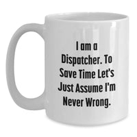 Load image into Gallery viewer, Funny Dispatcher Gifts for Men, Unique White Coffee Mug with &#39;I Am A Dispatcher. To Save Time Let&#39;s Just Assume I&#39;m Never Wrong.&#39; Quote for Christmas - Main
