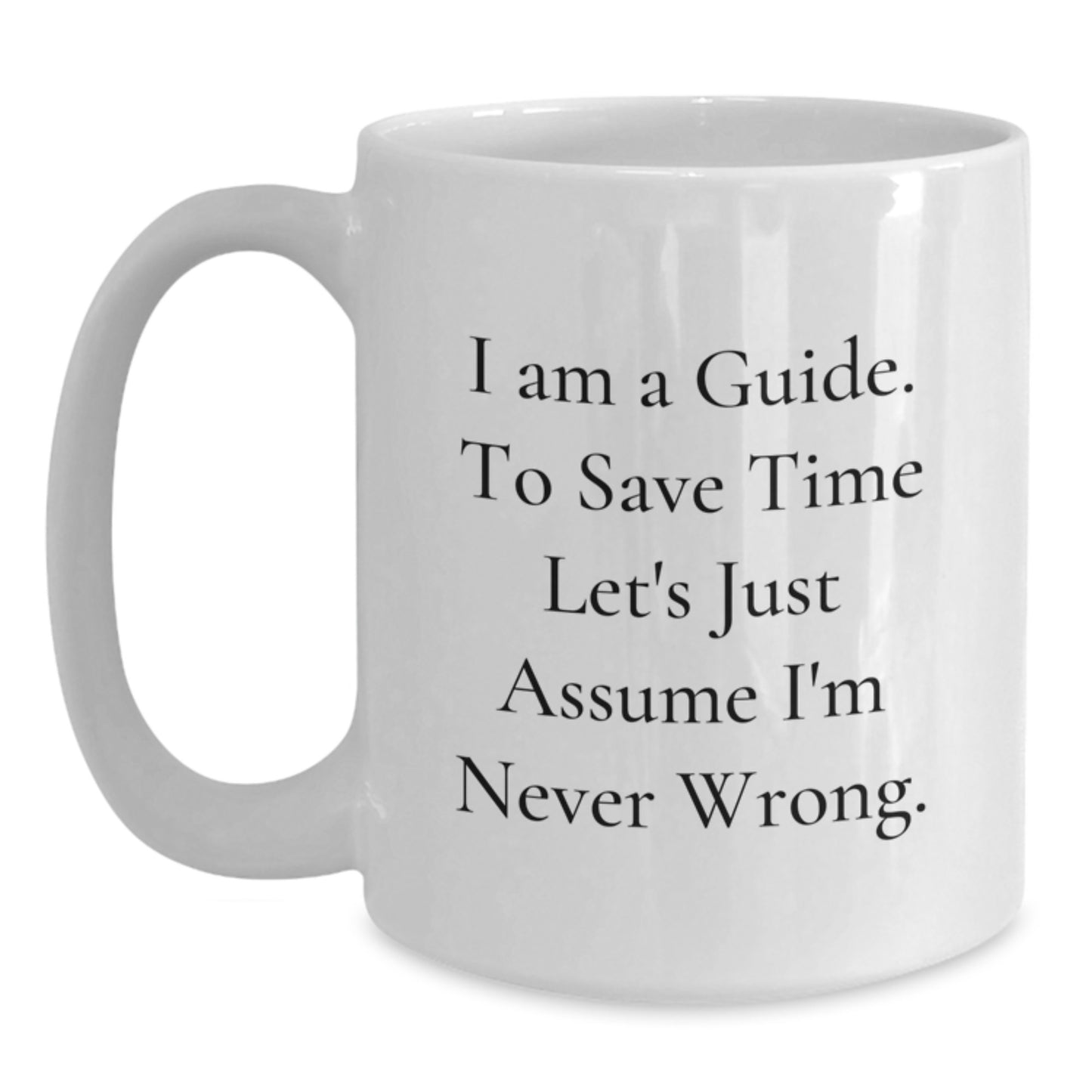 Funny Guide Quotes Birthday Unique Gifts from Friends for Guide Men White Coffee Mugs, 11oz or 15oz Ceramic Mug with Humorous Quote I Am A Guide To Save Time Lets Just Assume Im Never Wrong - Main