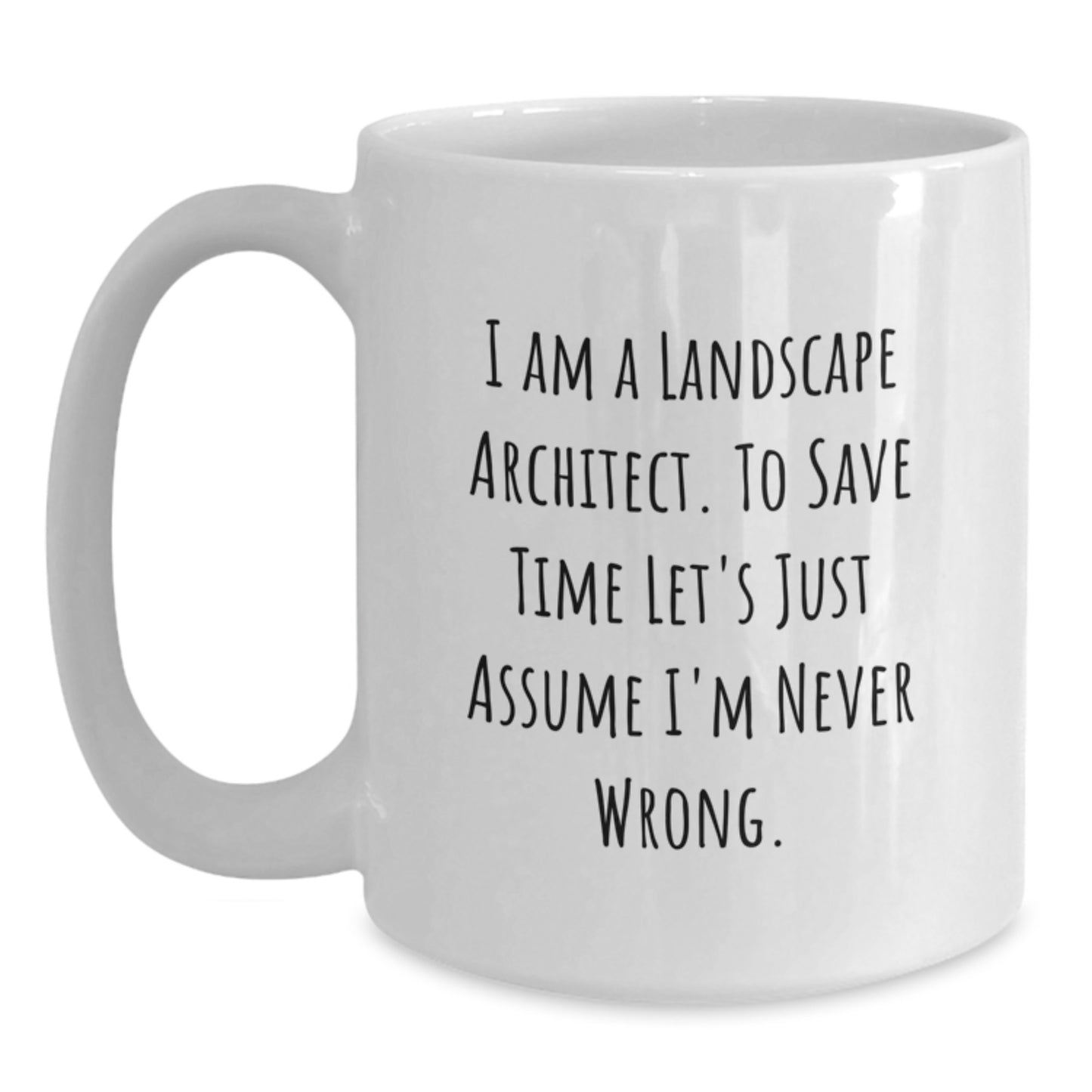 Funny Quote for Landscape Architect Friends, Unique Gifts for Christmas, 'I Am A Landscape Architect. To Save Time Let's Just Assume I'm Never Wrong.' White Coffee Mug - Main