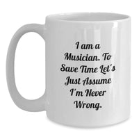 Load image into Gallery viewer, Funny Musician Gift Mug for Friends Family - &#39;I Am A Musician. To Save Time Let&#39;s Just Assume I&#39;m Never Wrong.&#39; Unique White Coffee Mug for Christmas - Main
