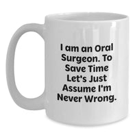 Load image into Gallery viewer, Funny Oral Surgeon Gifts for Men, Unique Christmas Unique Gifts from Family to Oral Surgeon, White Coffee Mug with &#39;I Am An Oral Surgeon. To Save Time Let&#39;s Just Assume I&#39;m Never Wrong.&#39; Quote - Main
