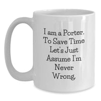 Load image into Gallery viewer, Funny Gifts from Friends for Porter, Unique White Coffee Mug for Christmas, I Am A Porter. To Save Time Let&#39;s Just Assume I&#39;m Never Wrong. Quotes, 11oz Ceramic Mug - Main
