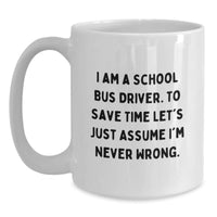 Load image into Gallery viewer, Funny School Bus Driver Gifts from Friends, Men, or Family for Christmas Unique Presents - White Coffee Mug - 'I Am A School Bus Driver. To Save Time Let's Just Assume I'm Never Wrong.' - Main
