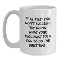 Load image into Gallery viewer, Funny Biologist Gifts - &#39;If At First You Don&#39;t Succeed, Try Doing What Your Biologist Told You To Do The First Time.&#39; White Coffee Mug for Birthday Unique Gifts from Friends to Biologist - Main
