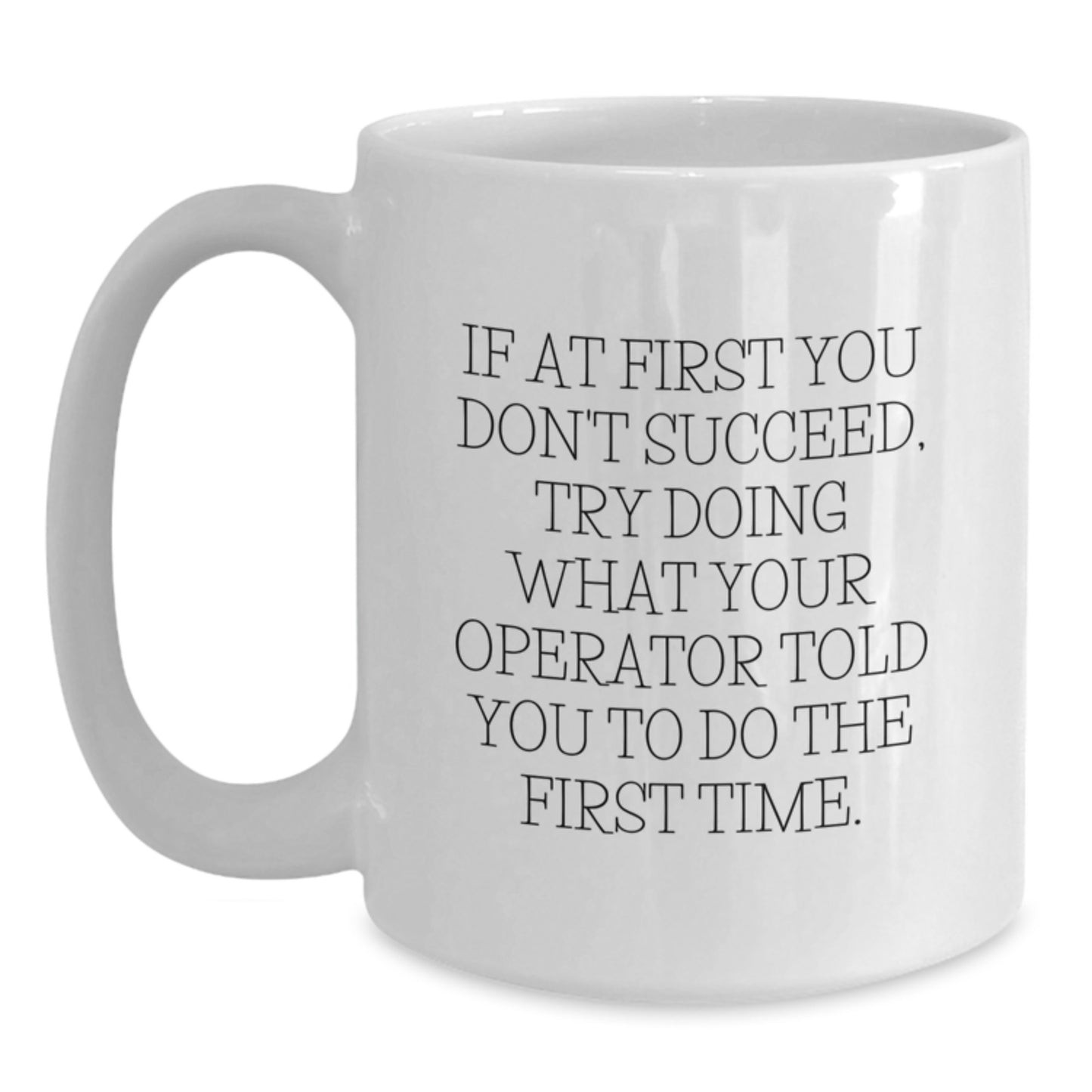 Gifts from Men to Operator Friends on Valentine's - Funny Operator White Coffee Mug, If At First You Don't Succeed, Try Doing What Your Operator Told You To Do The First Time. - Main