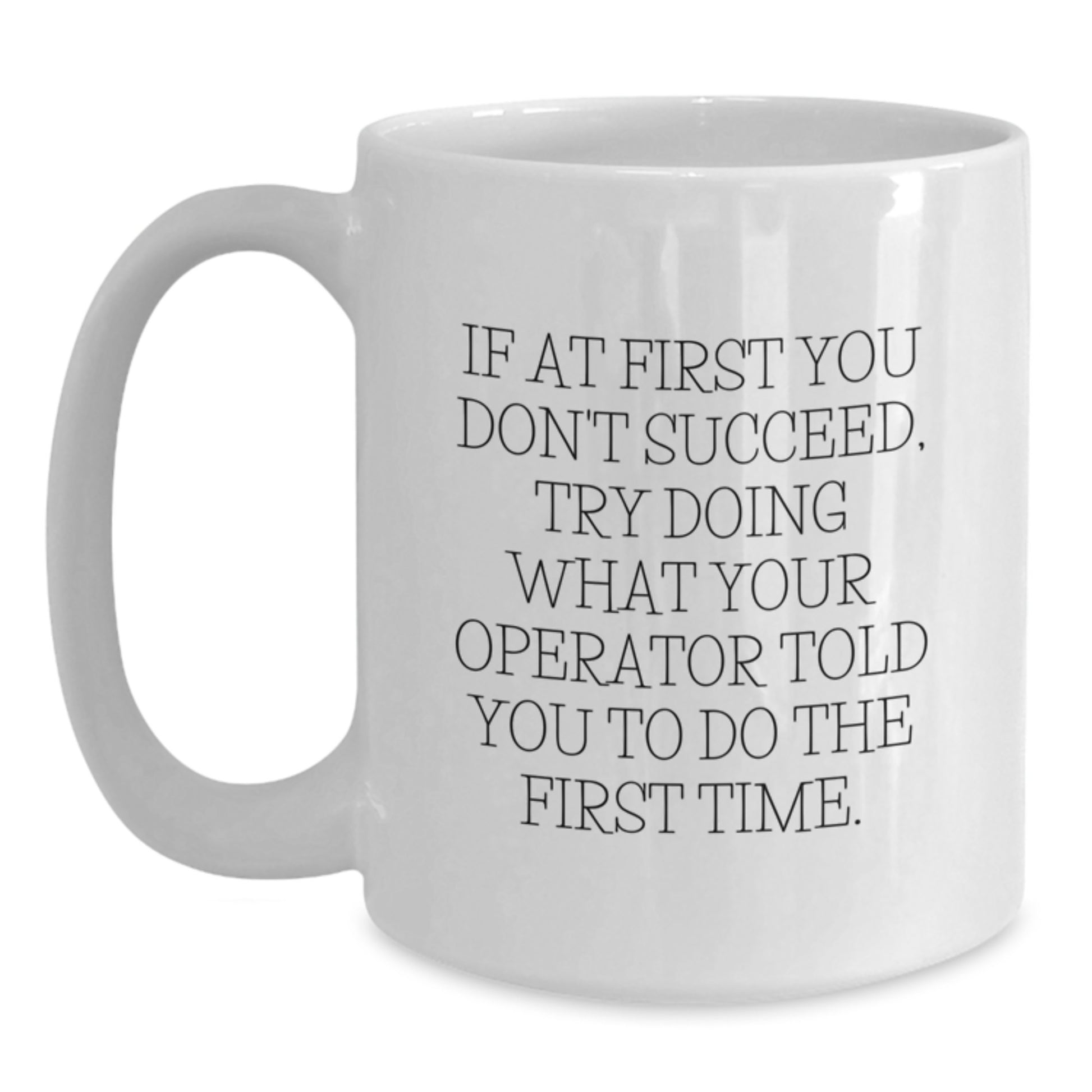 Gifts from Men to Operator Friends on Valentine's - Funny Operator White Coffee Mug, If At First You Don't Succeed, Try Doing What Your Operator Told You To Do The First Time. - Main