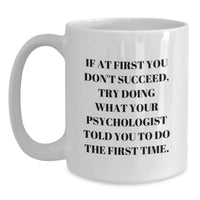 Load image into Gallery viewer, Funny Psychologist Gifts for Men, White Coffee Mug, If At First You Don&#39;t Succeed, Try Doing What Your Psychologist Told You To Do The First Time, Christmas Unique - Main
