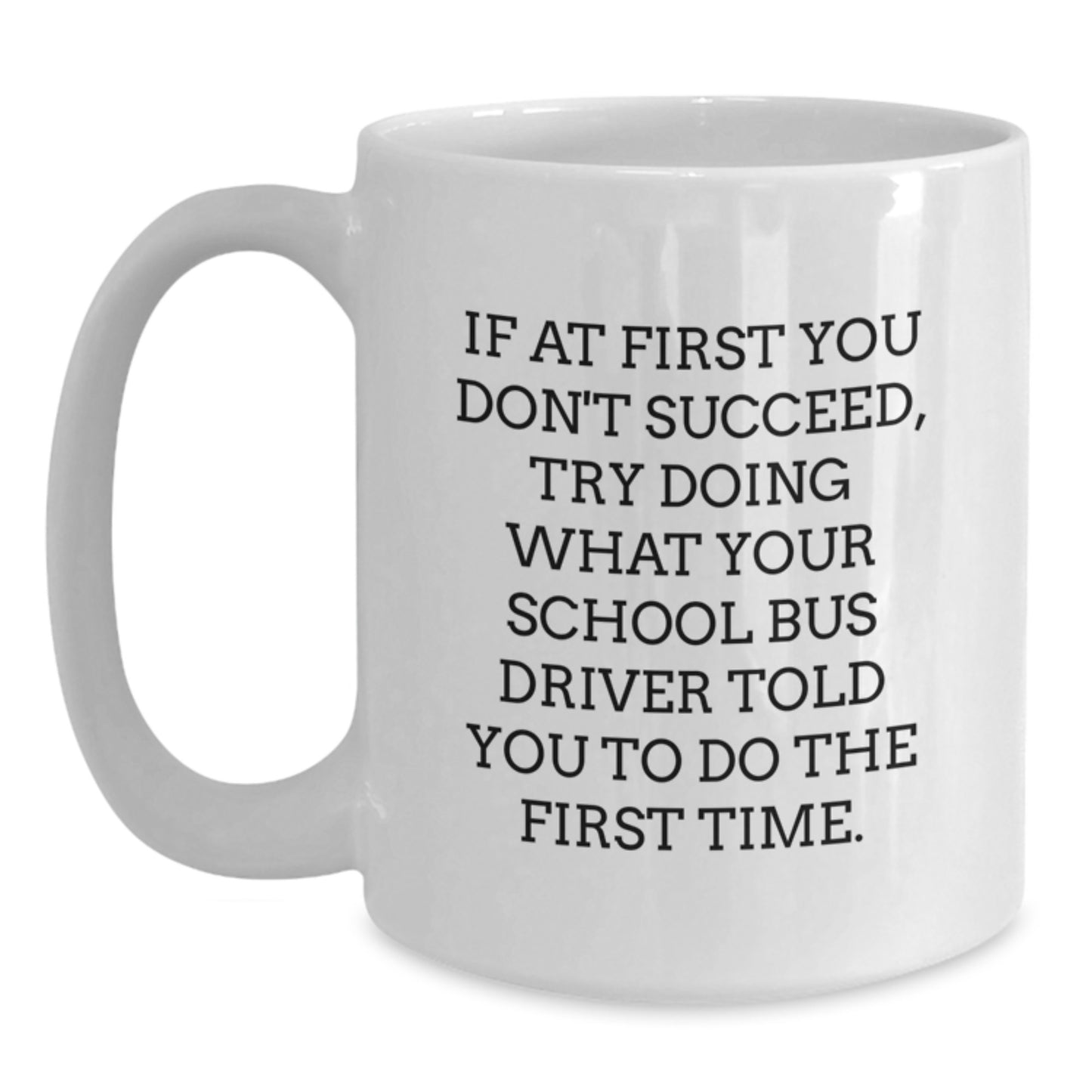 Funny School Bus Driver Gifts from Friends for Birthday - White Coffee Mug, 'If At First You Don't Succeed, Try Doing What Your School Bus Driver Told You To Do The First Time.' - Main