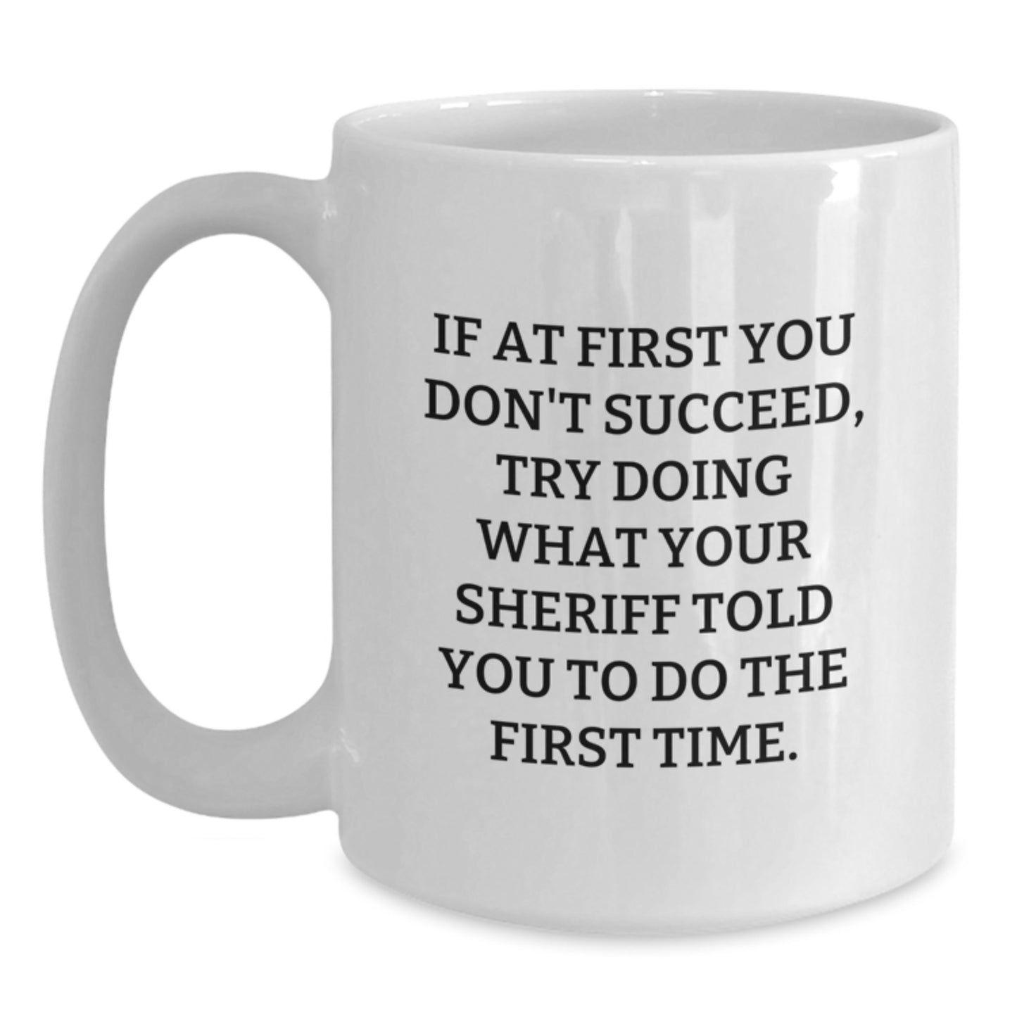 Funny Sheriff Gifts for Men, White Coffee Mug, If At First You Don't Succeed Try Doing What Your Sheriff Told You To Do The First Time, Christmas Unique Gifts - Main