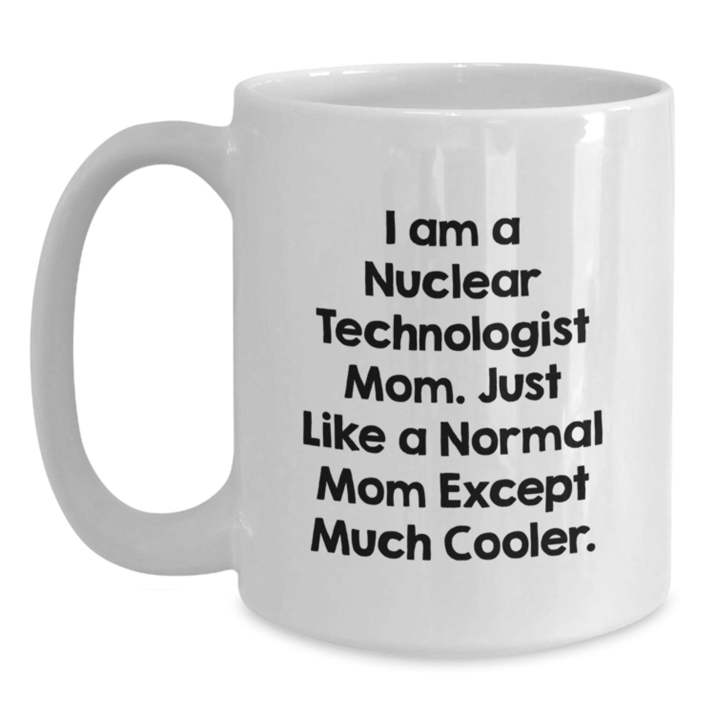 Funny Nuclear Technologist Mom Gifts from Women for Him - Mother's Day Unique Coffee Mugs for Nuclear Technologist Dad - I Am A Nuclear Technologist Mom - Main