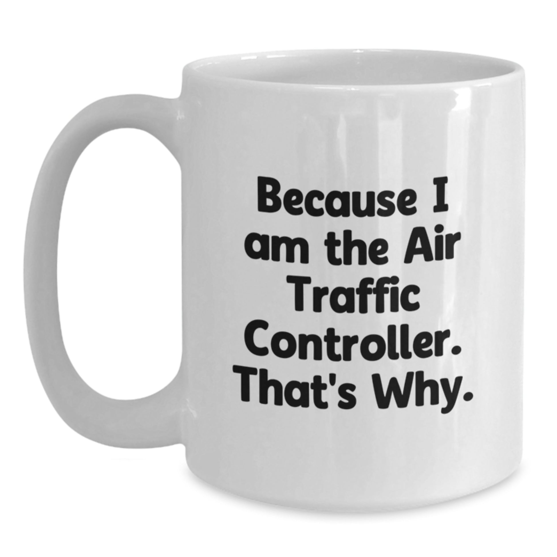 Funny Air Traffic Controller Gifts for Him, Unique Birthday Unique Gifts from Friends to Air Traffic Controller Lovers, White Coffee Mug with Because I Am The Air Traffic Controller. That's Why. - Main