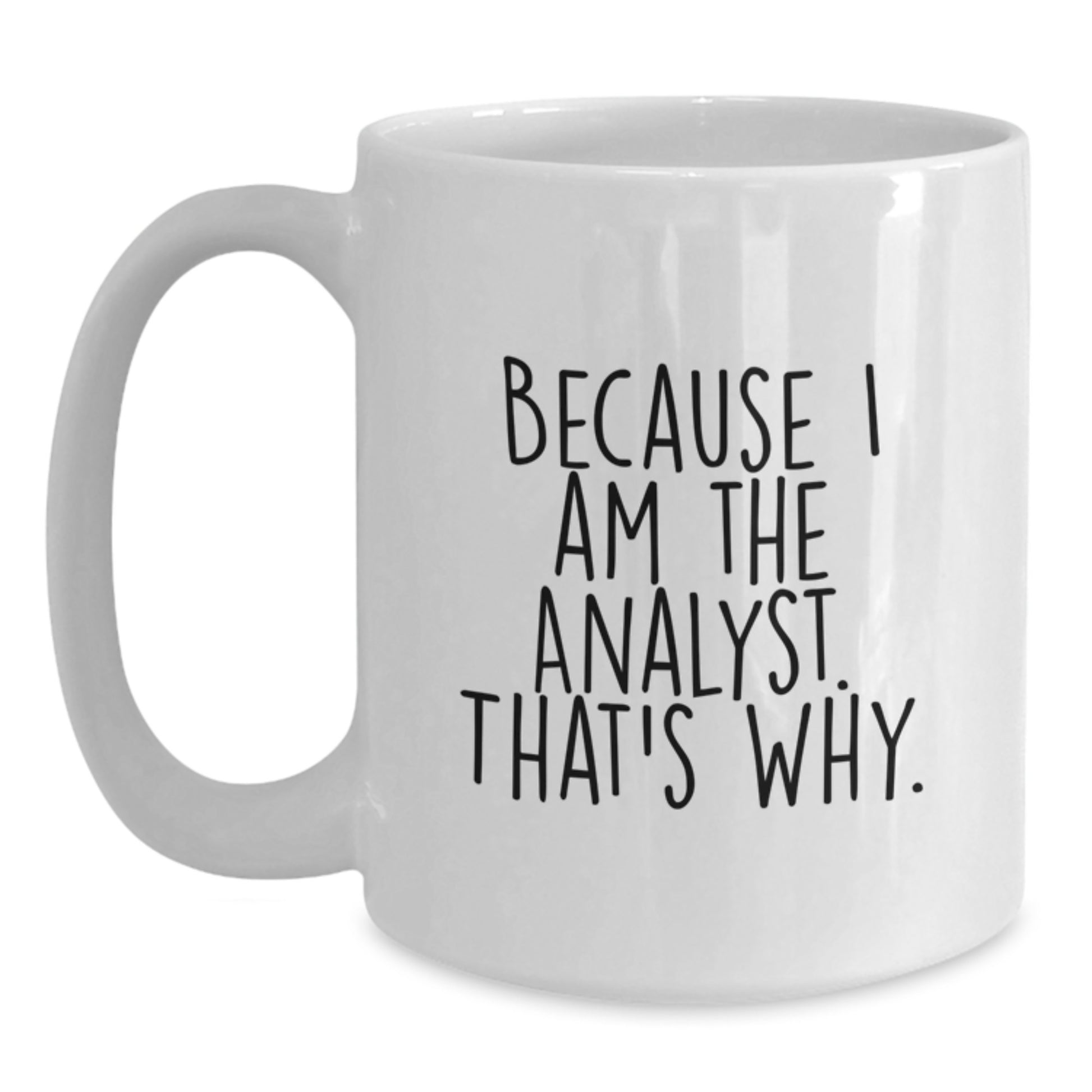 Funny Analyst Gifts from Friends for Birthday Unique White Coffee Mugs - 'Because I Am The Analyst. That's Why.' - Main