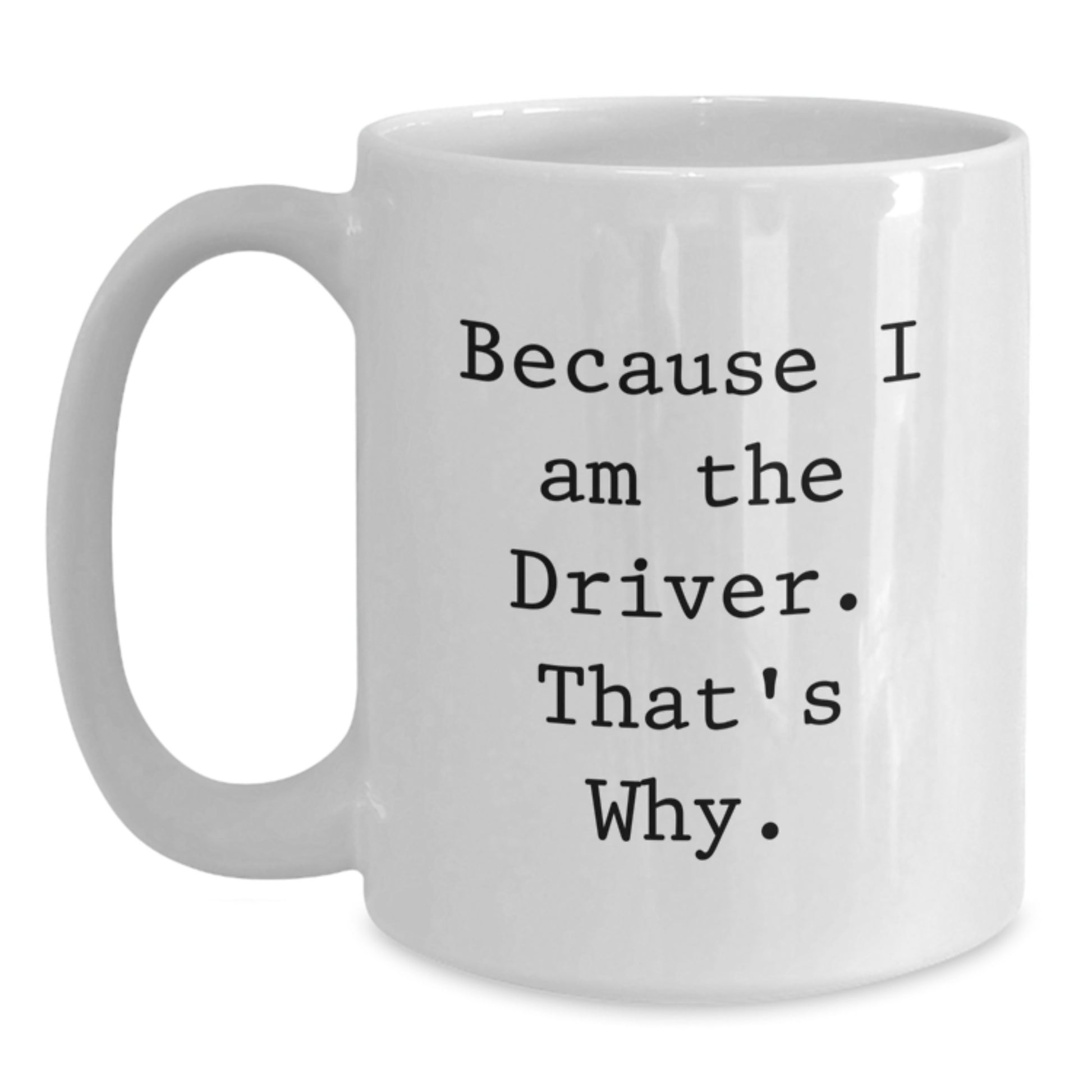 Funny Driver Gifts, White Coffee Mug with Because I Am The Driver. That's Why., Ideal Gift for Driver on Birthday - Main