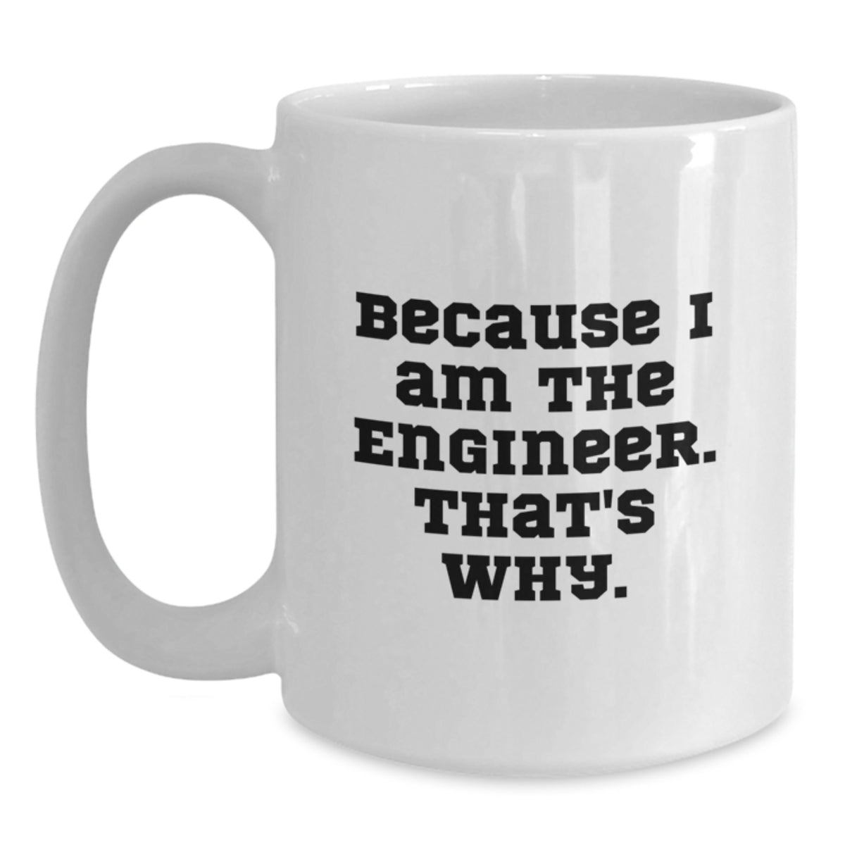 Funny Engineer Gifts, Valentine's Unique Mugs for Men, Women and Friends, White Coffee Mug with Quote 'Because I Am The Engineer. That's Why.' - Main