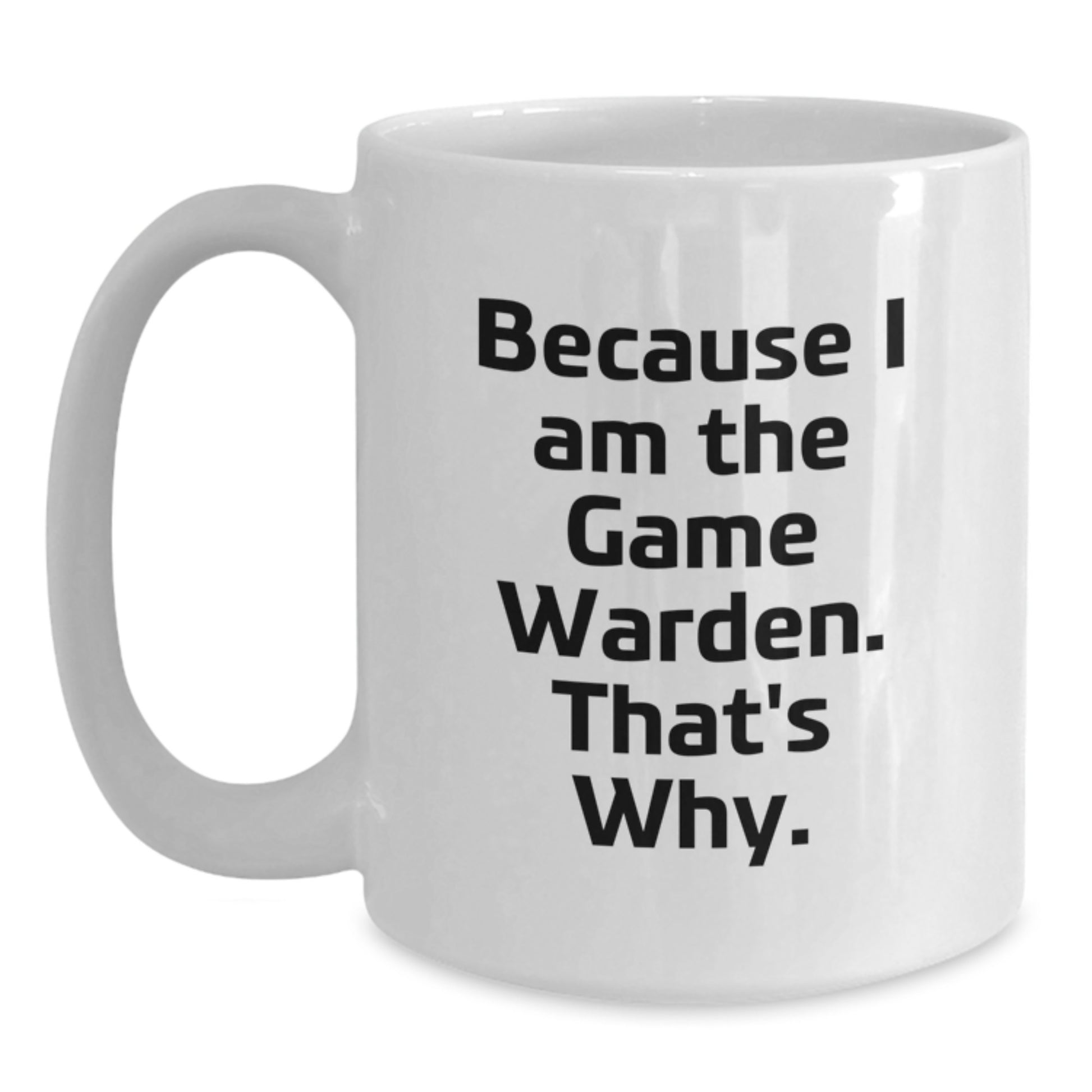 Funny Game Warden Gifts for Men - White Coffee Mug Because I Am The Game Warden. That's Why. - Birthday Unique Gifts from Friends - Main