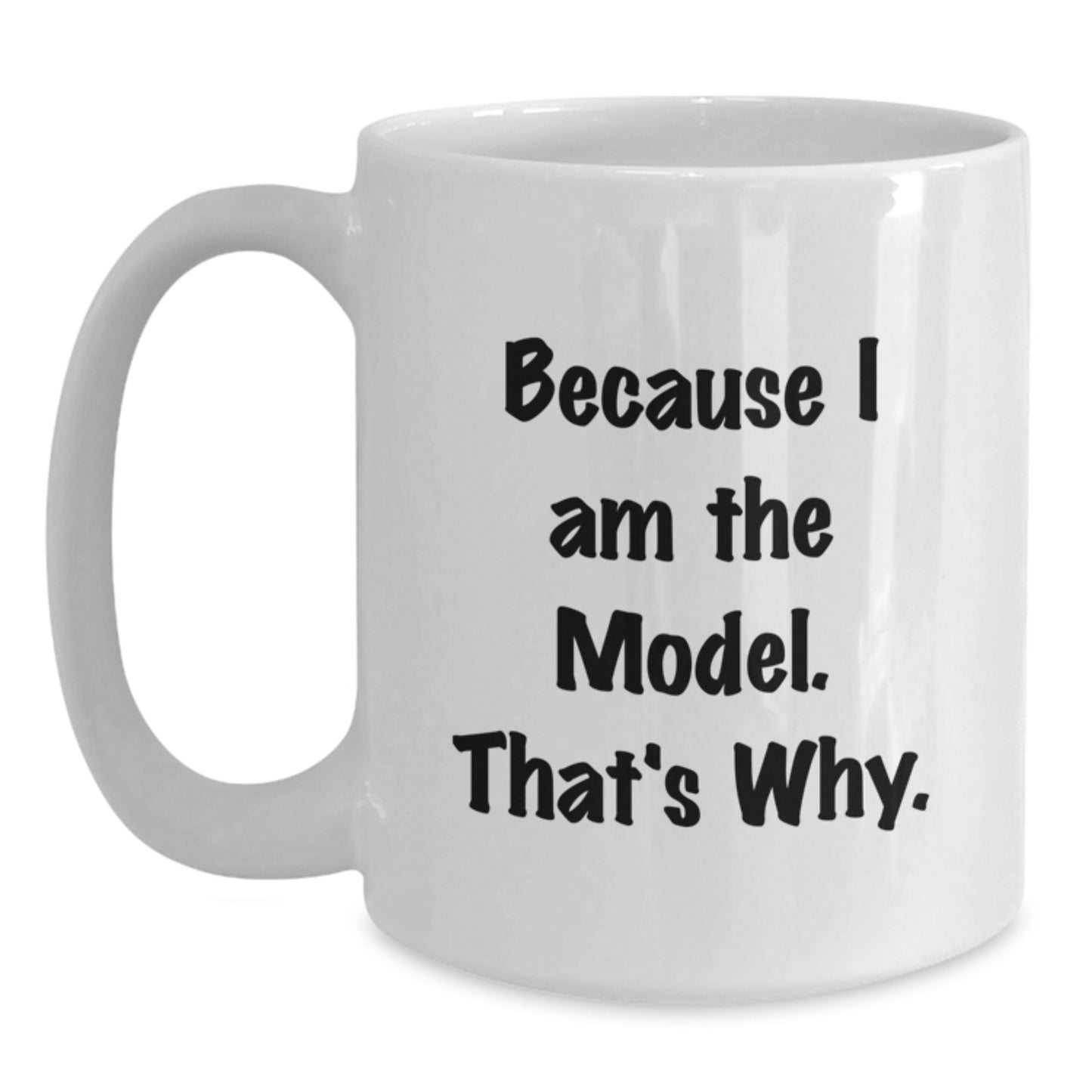 Funny Model Gifts for Friends, White Coffee Mug, Because I Am The Model. That's Why., Birthday Unique - Main