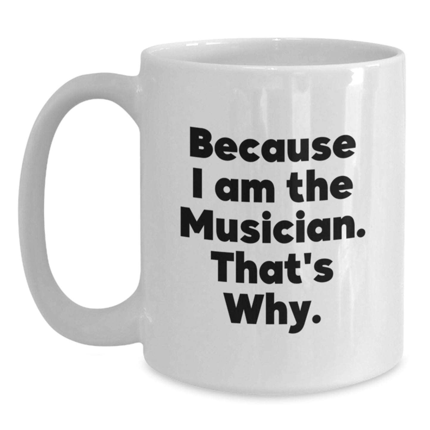 Funny Musician Gift from Friends for Birthday Unique White Coffee Mug - 'Because I Am The Musician That's Why' Quote - Main