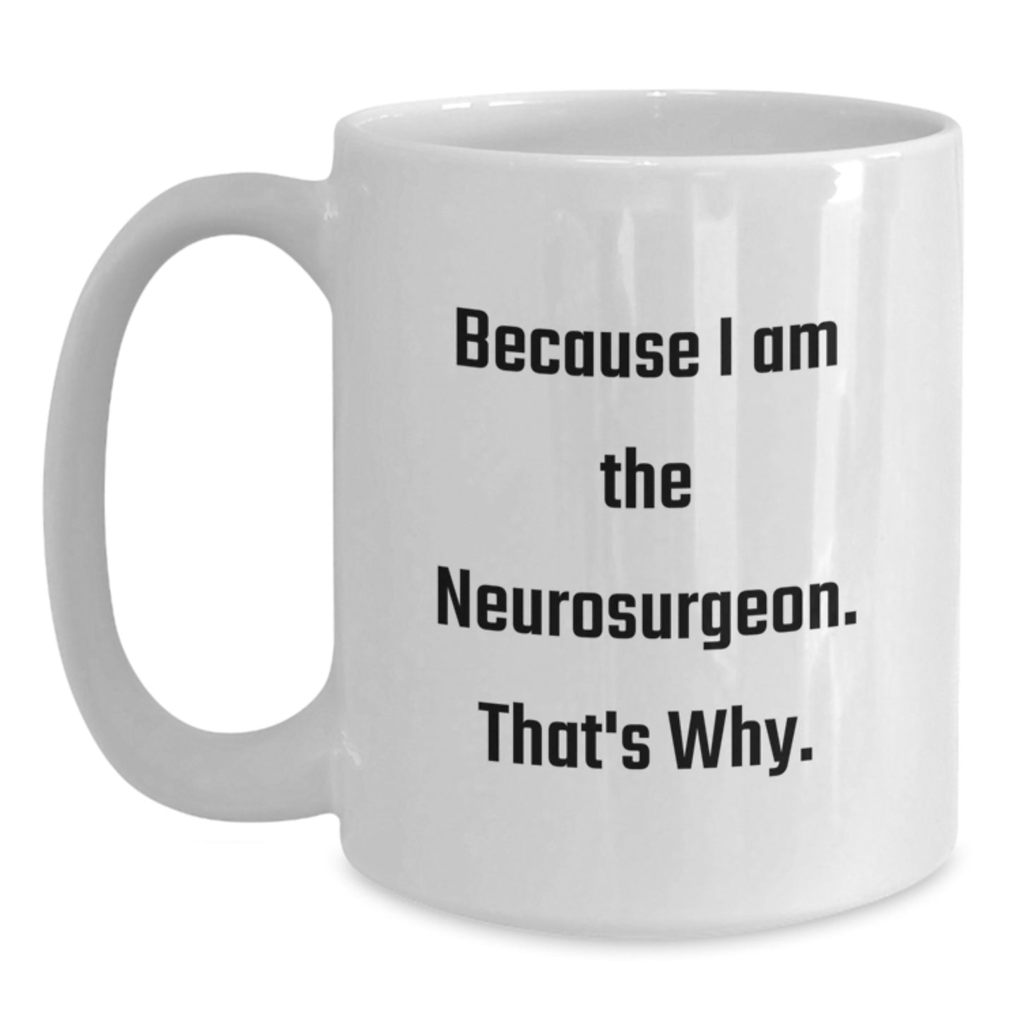 Funny Quote Gifts for Neurosurgeon, White Coffee Mug, Because I Am The Neurosurgeon. That's Why. - Gift from Family - Main