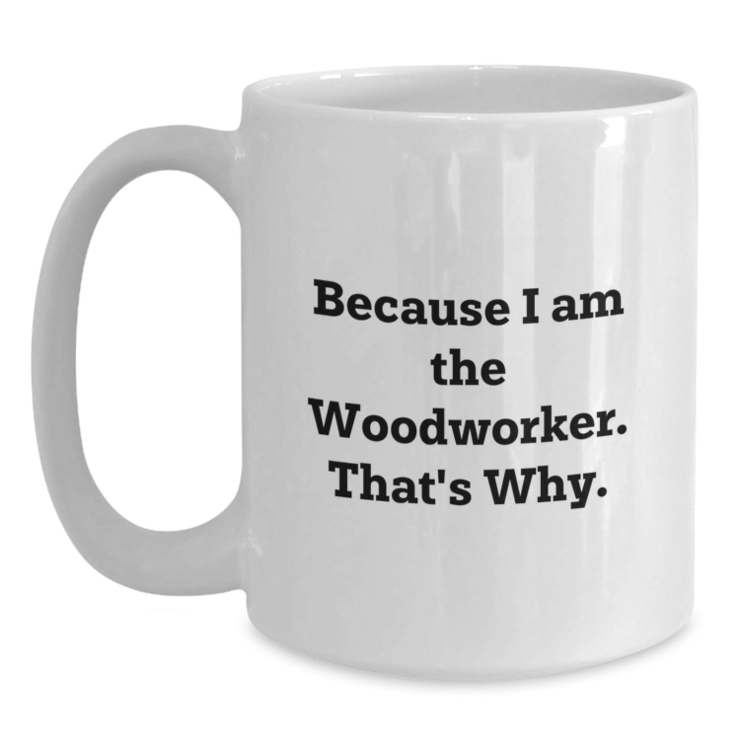 Unique Woodworker Birthday Unique Gifts from Friends, Funny Quote Ceramic White Coffee Mugs for Him, Because I Am The Woodworker That's Why - Main