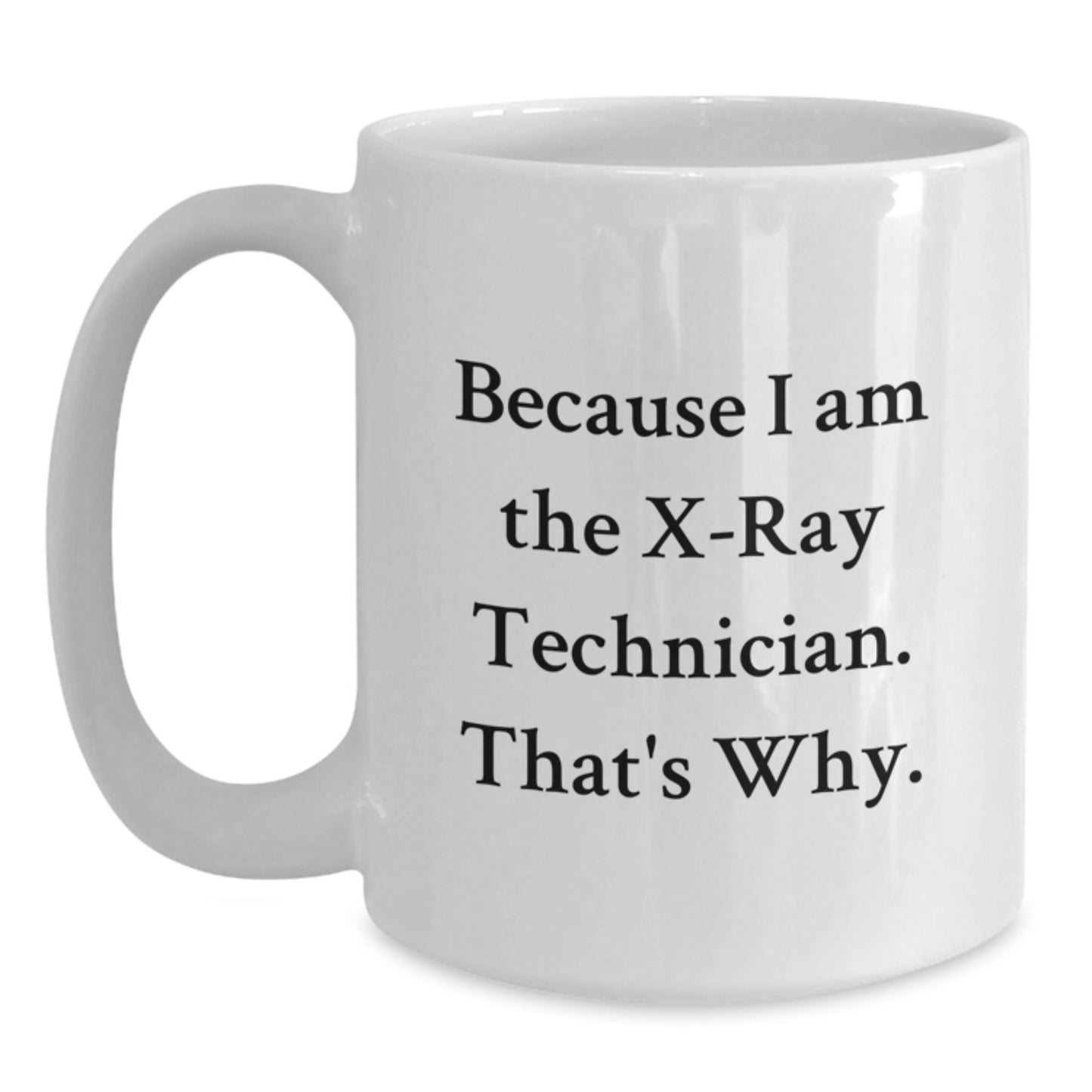 Funny Gifts from Family to X-Ray Technician for Mother's Day, White Coffee Mug with X-Ray Technician Quote - Because I Am The X-ray Technician. That's Why. - Main