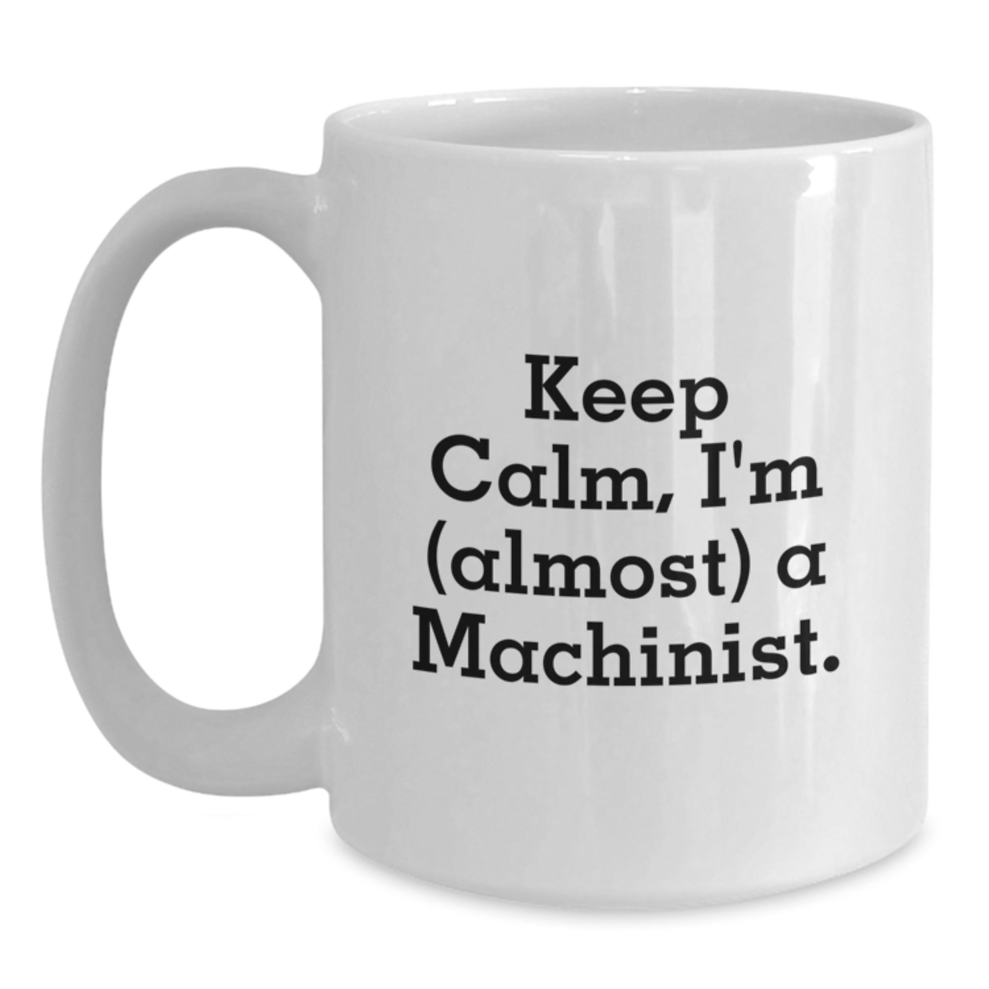 Funny Machinist Gifts from Men for Mother's Day Unique White Coffee Mug - Keep Calm, I'm (almost) A Machinist. - Main