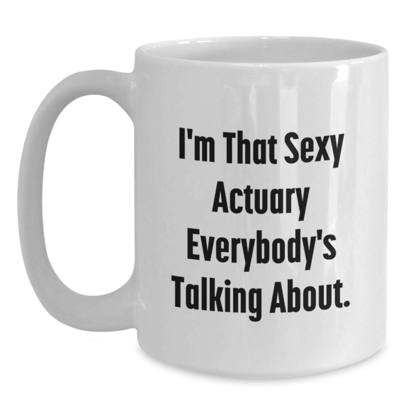 Funny Actuary Gifts from Friends - I'm That Sexy Actuary Everybody's Talking About White Coffee Mug, 11oz or 15oz Capacity, Unique Mother's Day Unique Gift for Actuaries, White Ceramic Mug - Main