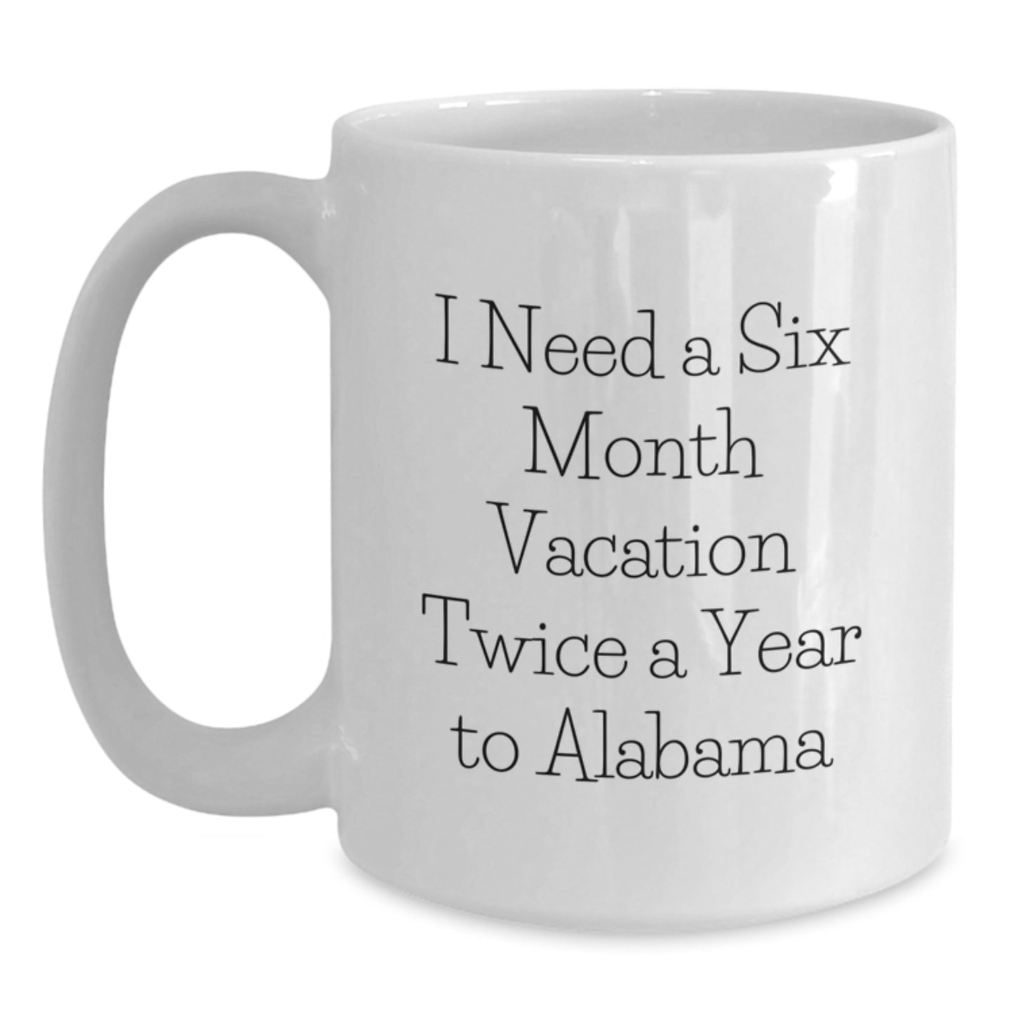 Funny Quote Alabama White Coffee Mug, Gifts from Friends to Family, Unique Mother's Day Unique Gifts for Alabama Enthusiasts, I Need a Six Month Vacation Twice a Year to Alabama - Main