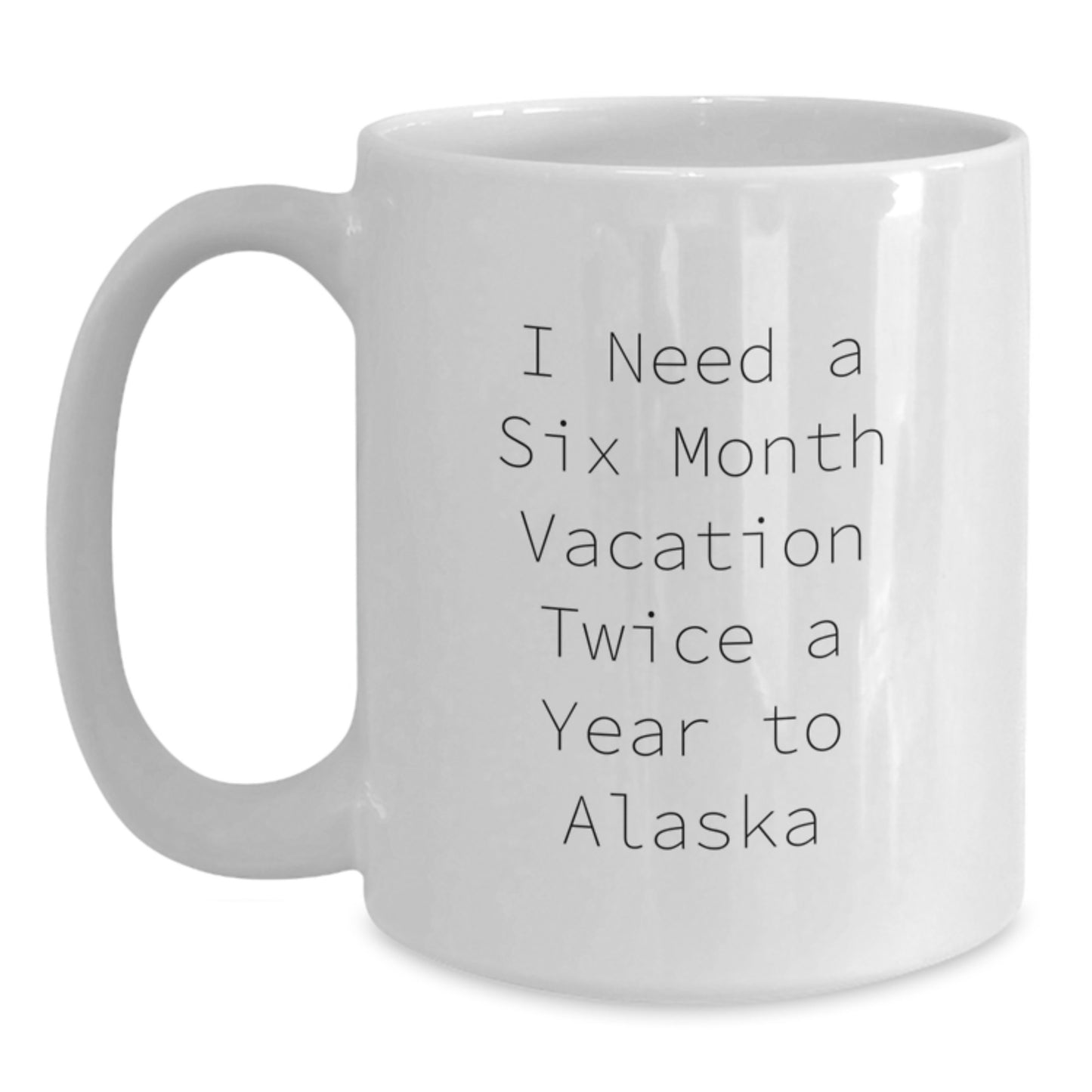 Funny Alaska Gifts for Women, Mother's Day Unique Gifts from Men to Friends, White Coffee Mug with I Need A 'Six Month Vacation Twice A Year To Alaska' Quote - Main