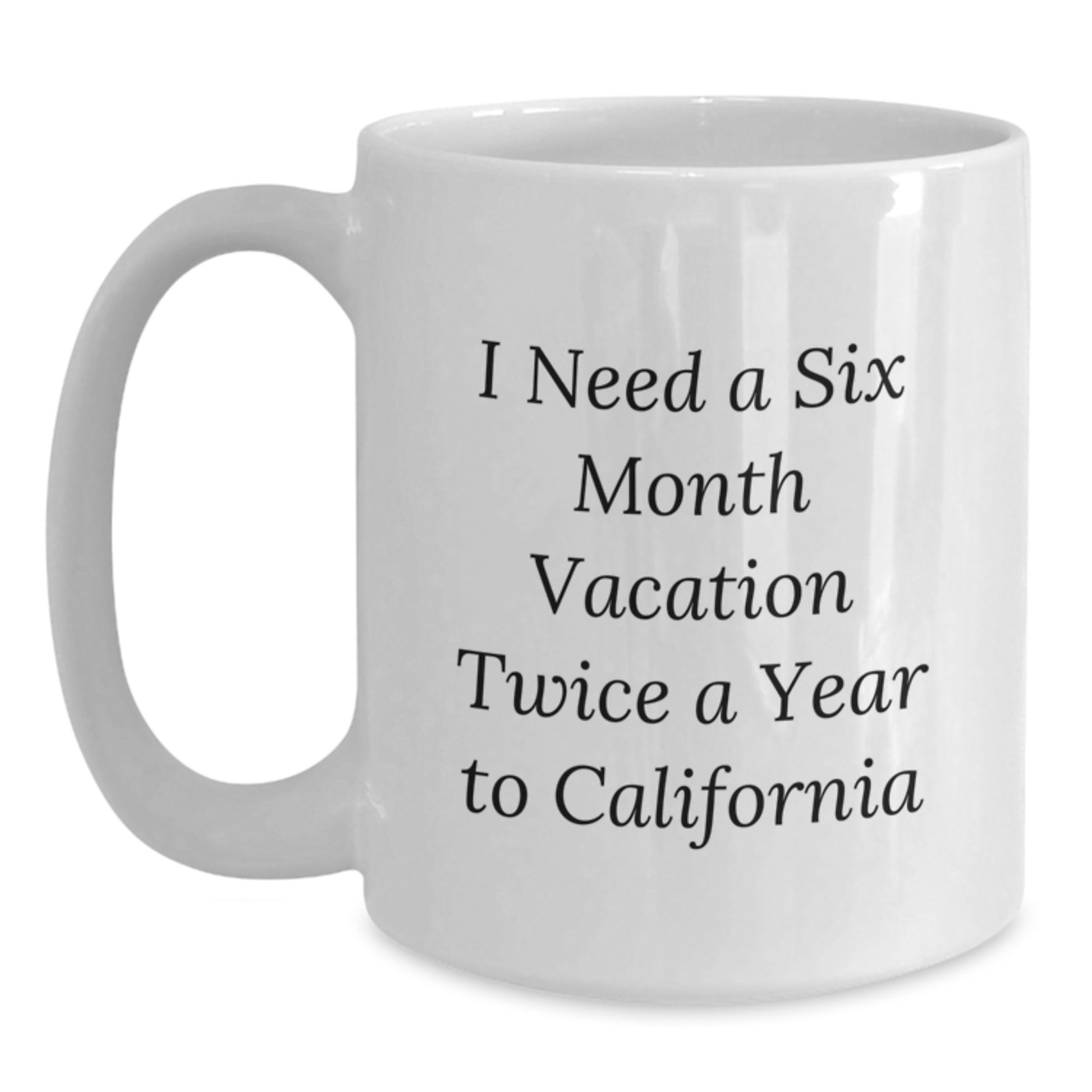 Funny California Gifts, White Coffee Mug - I Need A Six Month Vacation Twice A Year To California, Gifts from Mom, Gifts for California Lovers - Main