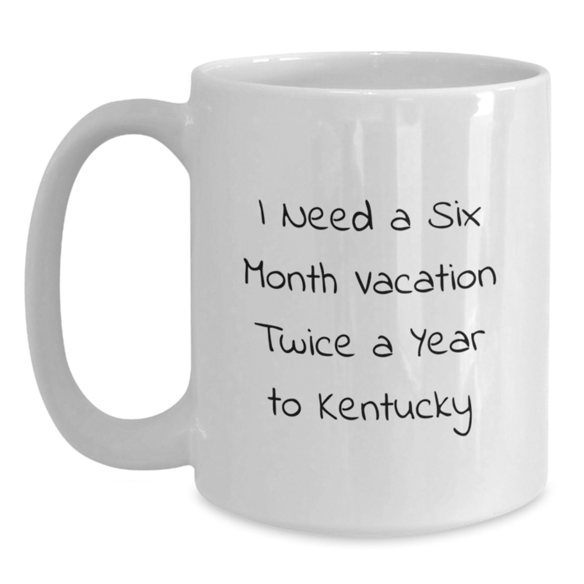 Funny Gifts from Friends to Family in Kentucky White Coffee Mugs for Birthday Inspirations I Need a Six Month Vacation Twice a Year to Kentucky - Main