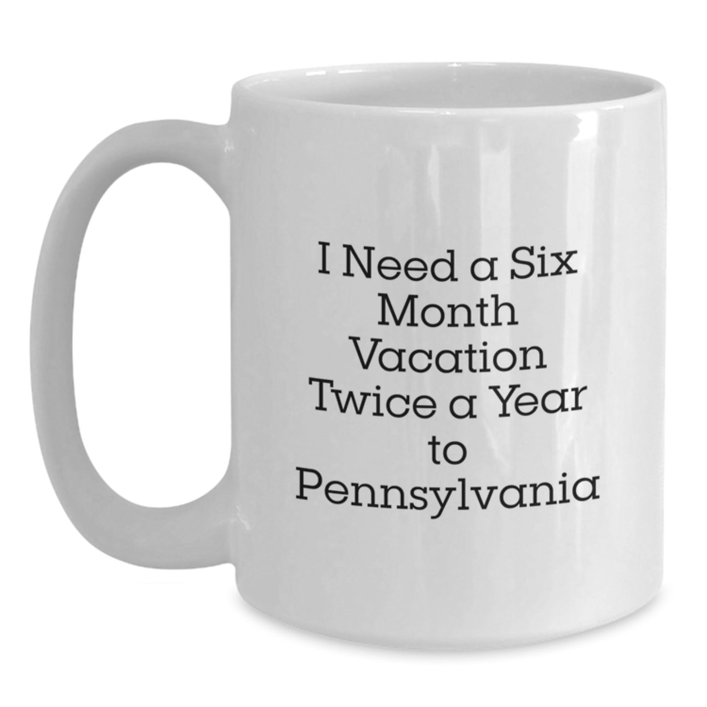 Pennsylvania White Coffee Mug, Fun Gift from Friends or Family for Dad on Father's Day - 'I Need A Six Month Vacation Twice A Year To Pennsylvania' - Main